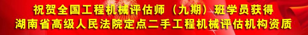 祝賀全國(guó)工程機(jī)械評(píng)估師（九期）學(xué)員獲得湖南省高級(jí)人民法院指定二手工程機(jī)械評(píng)估機(jī)構(gòu)資質(zhì)